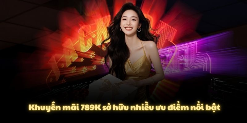 Khuyến mãi 789K sở hữu nhiều ưu điểm nổi bật