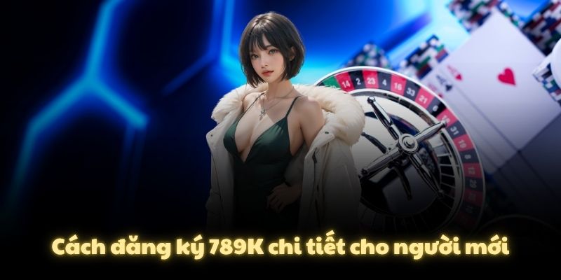 Cách đăng ký 789K chi tiết cho người mới