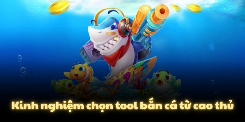 Kinh nghiệm chọn tool bắn cá từ cao thủ