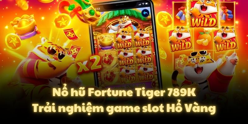 Nổ hũ Fortune Tiger 789K – Trải nghiệm game slot Hổ Vàng