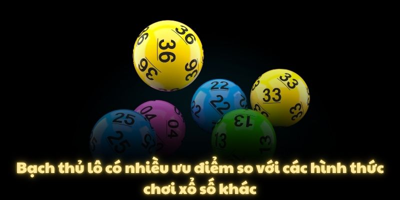 Bạch thủ lô có nhiều ưu điểm so với các hình thức chơi xổ số khác