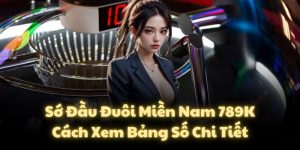 Sớ Đầu Đuôi Miền Nam 789K – Cách Xem Bảng Số Chi Tiết