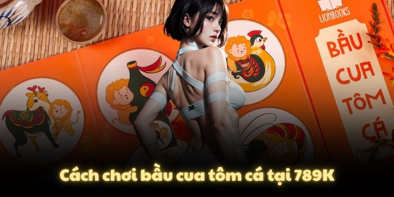 Cách chơi bầu cua tôm cá tại 789K