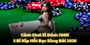 Cách Chơi Xì Dách 789K: 5 Bí Kíp Hốt Bạc Sòng Bài 2026