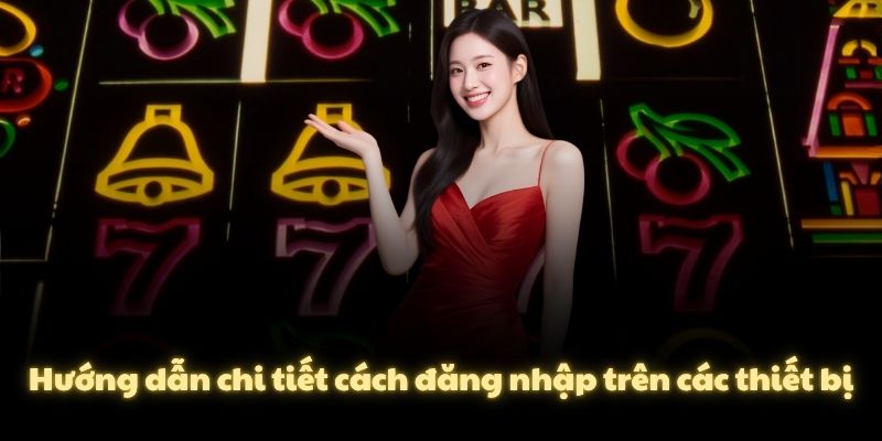 Hướng dẫn chi tiết cách đăng nhập trên các thiết bị