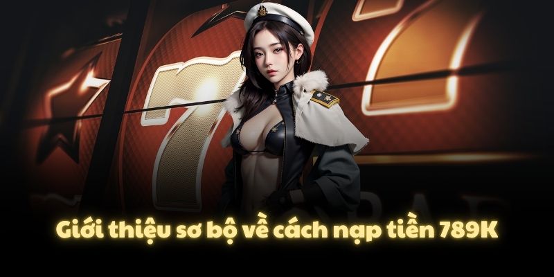 Giới thiệu sơ bộ về cách nạp tiền 789K
