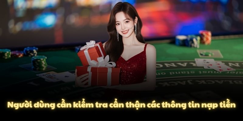 Người dùng cần kiểm tra cẩn thận các thông tin nạp tiền