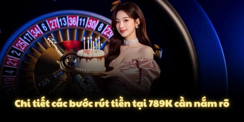 Chi tiết các bước rút tiền tại 789K cần nắm rõ