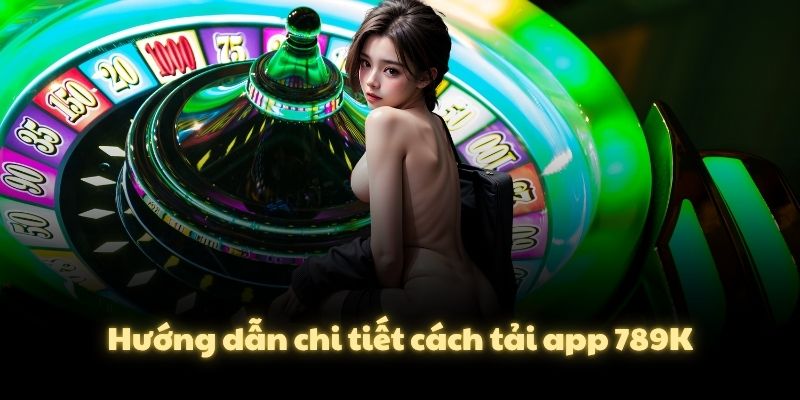 Hướng dẫn chi tiết cách tải app 789K