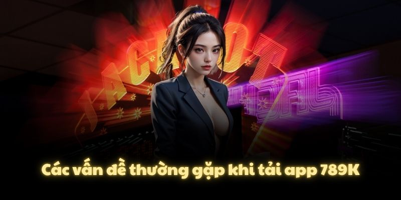 Hướng dẫn chi tiết cách tải app 789K