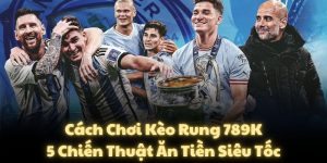 Cách Chơi Kèo Rung 789K: 5 Chiến Thuật Ăn Tiền Siêu Tốc