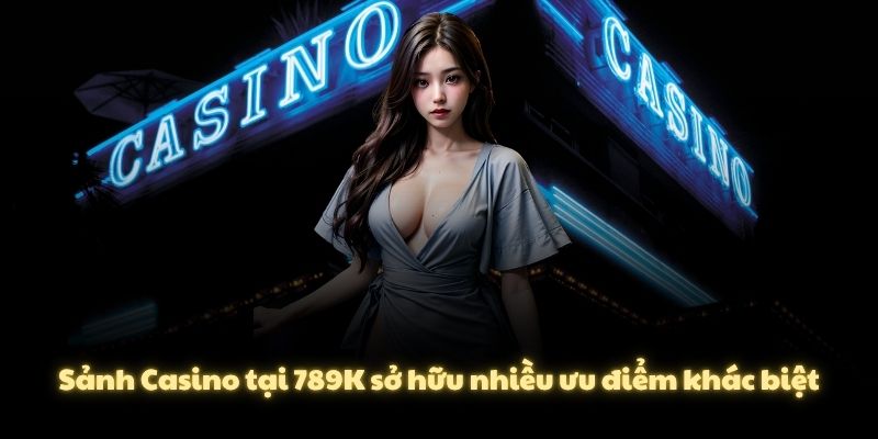 Sảnh Casino tại 789K sở hữu nhiều ưu điểm khác biệt
