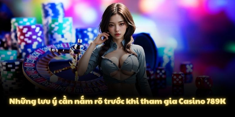 Những lưu ý cần nắm rõ trước khi tham gia Casino 789K