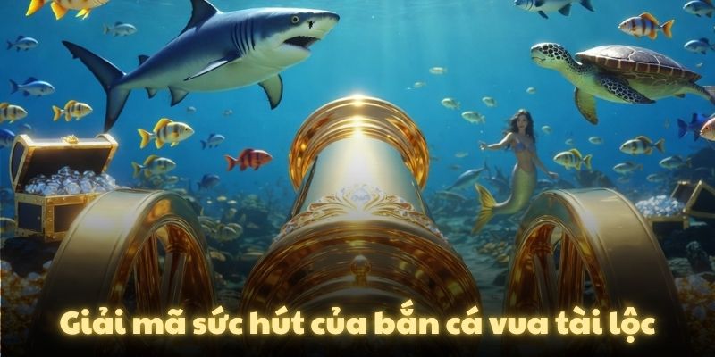 Giải mã sức hút của bắn cá vua tài lộc