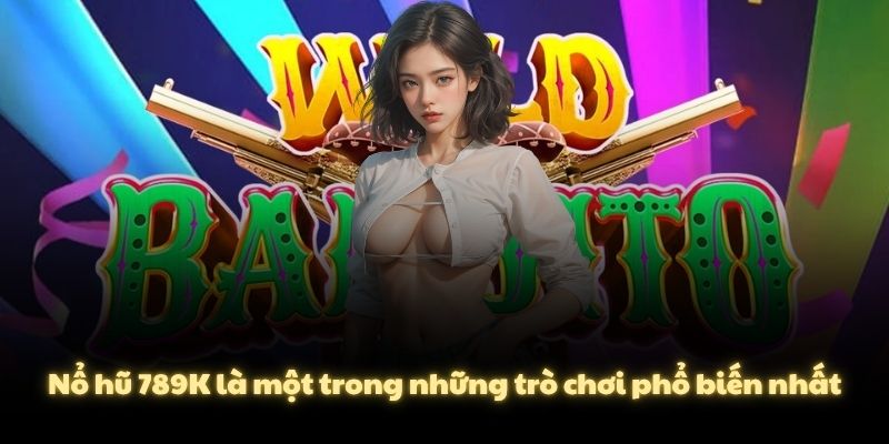 Nổ hũ 789K là một trong những trò chơi phổ biến nhất