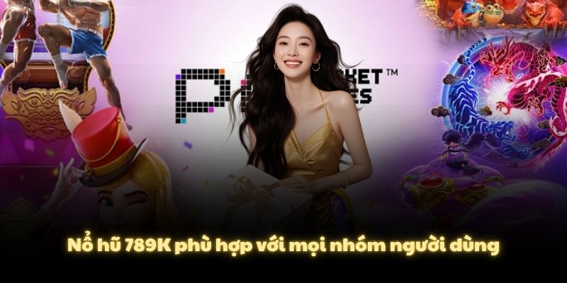 Nổ hũ 789K phù hợp với mọi nhóm người dùng
