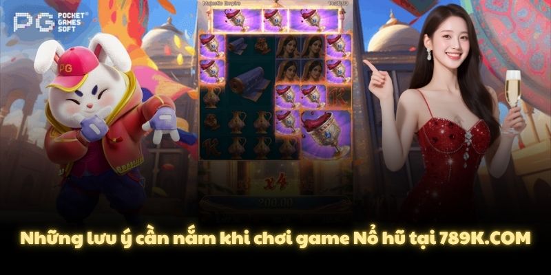 Những lưu ý cần nắm khi chơi game Nổ hũ tại 789K.COM