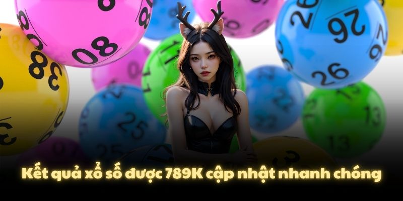 Kết quả xổ số được 789K cập nhật nhanh chóng