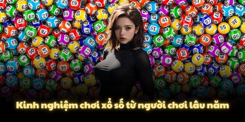 Kinh nghiệm chơi xổ số từ người chơi lâu năm