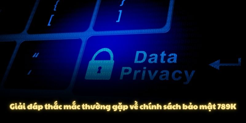 Giải đáp thắc mắc thường gặp về chính sách bảo mật 789K
