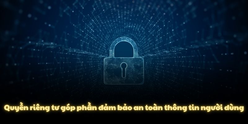 Quyền riêng tư góp phần đảm bảo an toàn thông tin người dùng