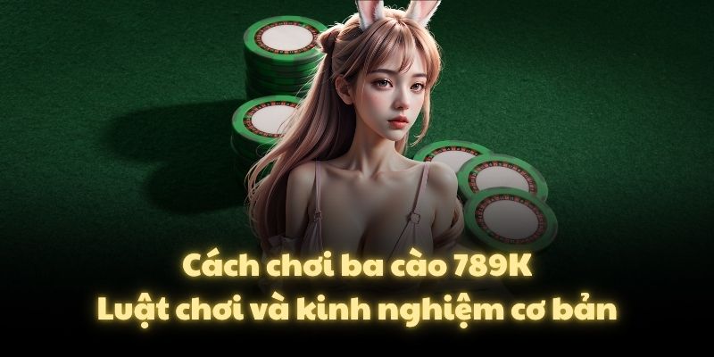 Cách chơi ba cào 789K – Luật chơi và kinh nghiệm cơ bản