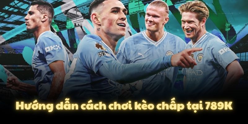 Hướng dẫn cách chơi kèo chấp tại 789K