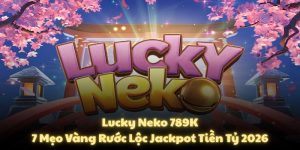 Lucky Neko 789K: 7 Mẹo Vàng Rước Lộc Jackpot Tiền Tỷ 2026